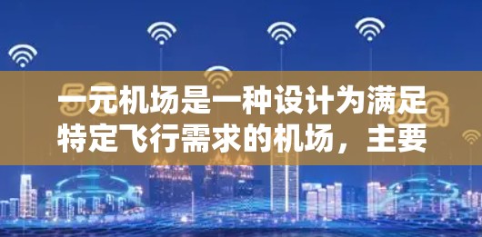 一元机场是一种设计为满足特定飞行需求的机场,主要目的是为了方便和效率。以下是关于一元机场的详细分析