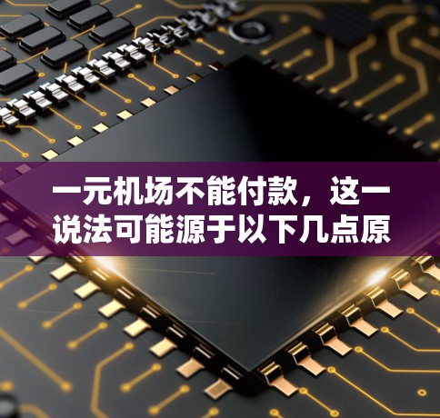 一元机场不能付款,这一说法可能源于以下几点原因