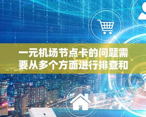 一元机场节点卡的问题需要从多个方面进行排查和解决。以下是详细的解决方案