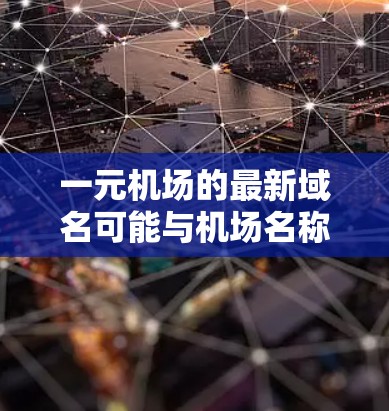 一元机场的最新域名可能与机场名称有关，也可能是一个专有名词或品牌。以下是一些可能的域名建议