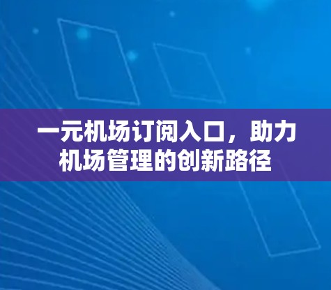 一元机场订阅入口,助力机场管理的创新路径