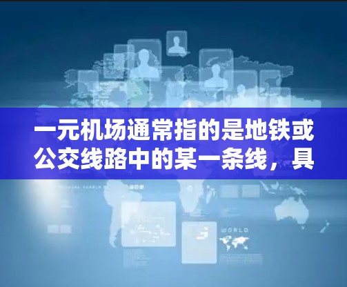 一元机场通常指的是地铁或公交线路中的某一条线,具有独特的定位,能够满足一定的人流需求。然而,如果一元机场不通用,可能是因为以下原因