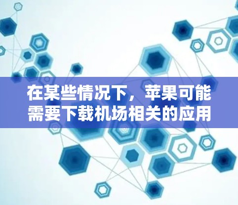在某些情况下,苹果可能需要下载机场相关的应用,例如机场交通软件或酒店预订软件。以下是指导如何进行机场苹果应用下载的步骤