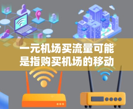 一元机场买流量可能是指购买机场的移动应用服务或机场票务服务，这些服务通常分为两种类型