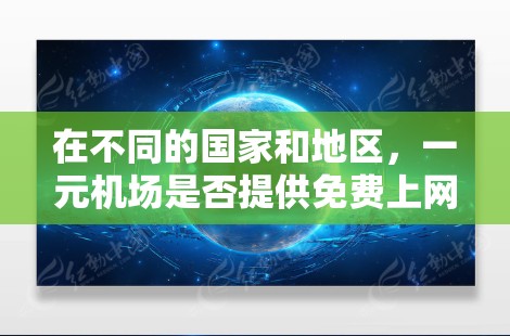 在不同的国家和地区，一元机场是否提供免费上网服务取决于当地的政策和规定。以下是对这种情况的总结和建议