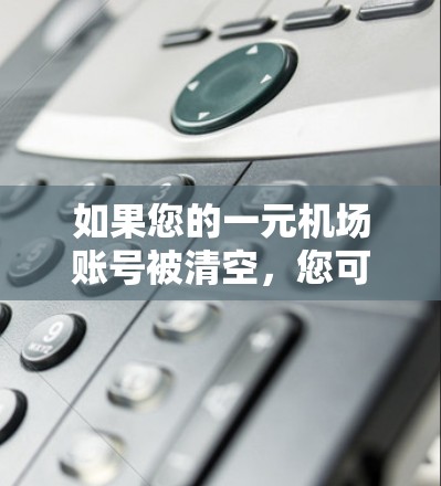 如果您的一元机场账号被清空，您可以按照以下步骤尝试解决问题