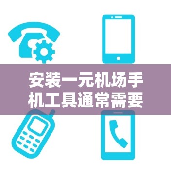 安装一元机场手机工具通常需要遵循以下步骤