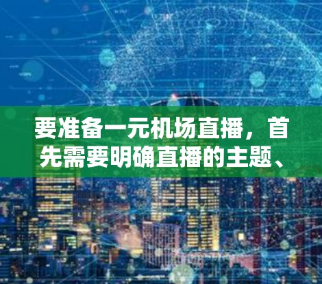 要准备一元机场直播,首先需要明确直播的主题、内容和目标观众。以下是一些建议
