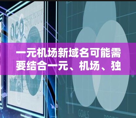 一元机场新域名可能需要结合一元、机场、独特、吸引人等关键词，同时确保域名易于记忆和发音。以下是几个可能的域名建议