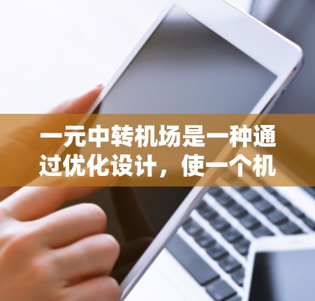 一元中转机场是一种通过优化设计，使一个机场到另一个机场的飞行路线仅有一条，从而简化出行过程的航空设施。这种设计不仅提高了交通效率，还提升了用户体验，以下是对其特点和重要性的详细分析