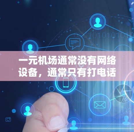 一元机场通常没有网络设备，通常只有打电话或使用备用网络。因此，机场没有网络可能是因为缺乏必要的电力供应。如果你需要在机场使用网络，可以尝试以下方法