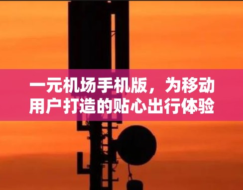 一元机场手机版，为移动用户打造的贴心出行体验