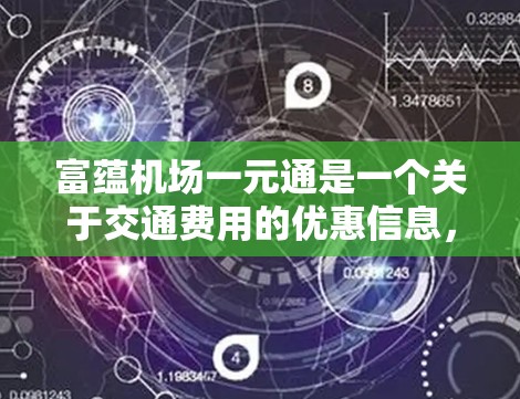 富蕴机场一元通是一个关于交通费用的优惠信息，具体含义如下