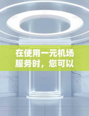 在使用一元机场服务时，您可以按照以下步骤进行