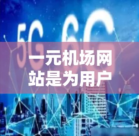 一元机场网站是为用户提供机票预订服务的平台，旨在帮助用户快速找到合适的航班。以下是对一元机场网站的主要功能和内容的详细总结