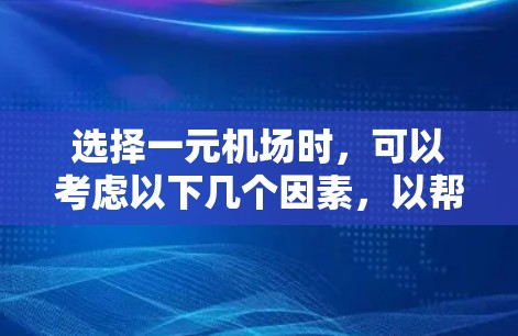 选择一元机场时，可以考虑以下几个因素，以帮助你找到最适合的机场