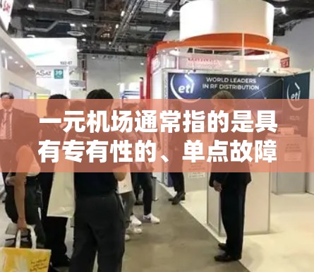 一元机场通常指的是具有专有性的、单点故障的机场,这类机场在维护或运营过程中可能需要特殊的维护人员或设备来处理突发情况。然而,不同城市和国家的机场情况不同,是否失效取决于具体的情况