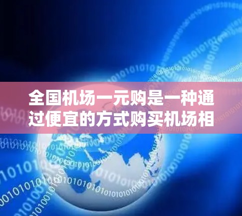 全国机场一元购是一种通过便宜的方式购买机场相关的物资或服务的举措，通常包括票务、设备维护或服务的购买。以下是对这一概念的详细分析和建议