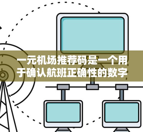 一元机场推荐码是一个用于确认航班正确性的数字密码,通常为12位。以下是详细的步骤和信息