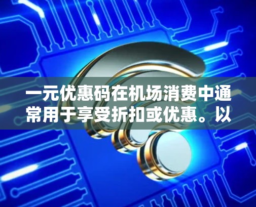 一元优惠码在机场消费中通常用于享受折扣或优惠。以下是关于一元优惠码在机场的应用的一些信息