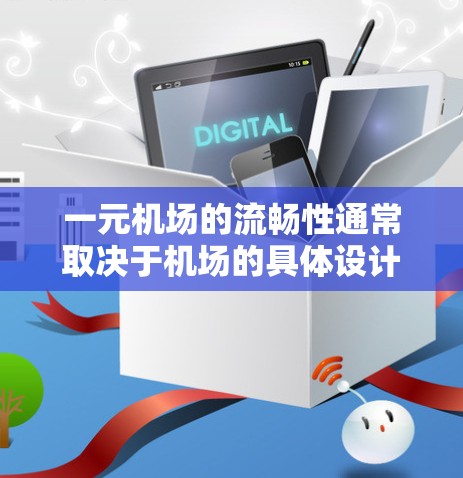 一元机场的流畅性通常取决于机场的具体设计和运营情况。一元机场通常指的是机场的中央区域或靠近公共设施的地方,旨在提供一个方便的出行和观光区域。以下是一元机场流畅性的几个方面可能需要考虑的问题