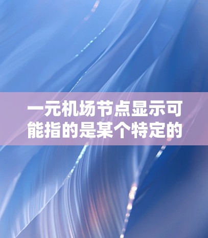 一元机场节点显示可能指的是某个特定的机场区域或设施的内部展示或设计。具体含义可能取决于一元和机场节点中的具体关键词。以下是一些可能的解释