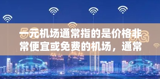 一元机场通常指的是价格非常便宜或免费的机场,通常不涉及实际的机场设施或 Forbidden区域。而灵魂云可能是一种高科技或虚拟的解决方案,用于模拟或代替传统机场