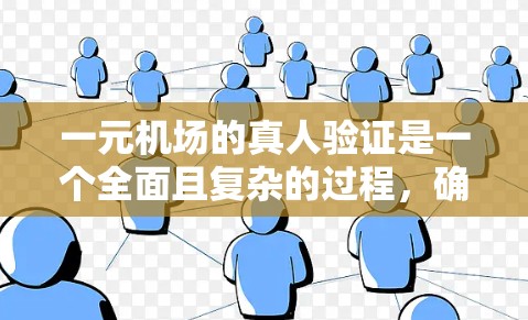 一元机场的真人验证是一个全面且复杂的过程,确保每位旅客的信息准确无误。以下是详细的步骤解释