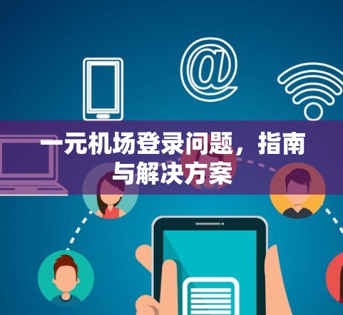一元机场登录问题,指南与解决方案
