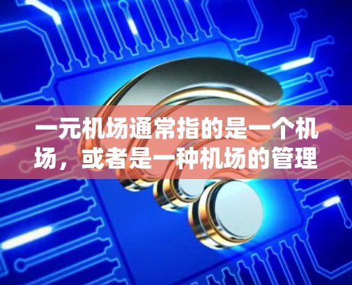 一元机场通常指的是一个机场,或者是一种机场的管理方式。机场每天都会进行更新和维护,以确保机场的运营效率和安全。这些更新可能包括设备的升级、人员的培训、系统的操作优化等