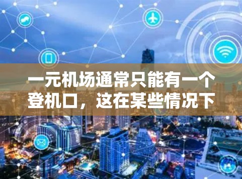 一元机场通常只能有一个登机口，这在某些情况下可能有不同的服务和便利之处。以下是一些可能的特色和额外的服务