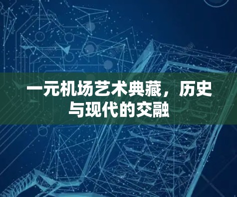 一元机场艺术典藏，历史与现代的交融