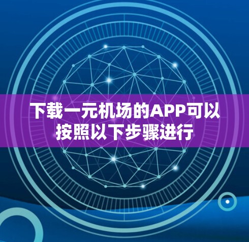 下载一元机场的APP可以按照以下步骤进行