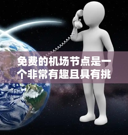 免费的机场节点是一个非常有趣且具有挑战性的概念。以下是对这个主题的详细分析和建议
