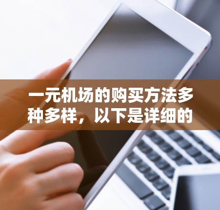 一元机场的购买方法多种多样，以下是详细的步骤和建议