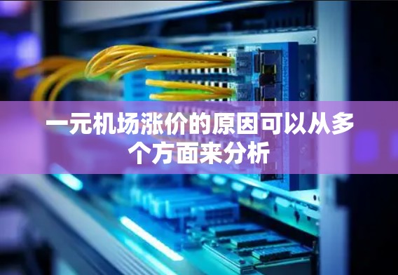 一元机场涨价的原因可以从多个方面来分析