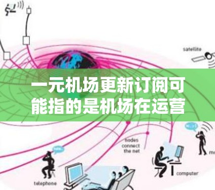 一元机场更新订阅可能指的是机场在运营过程中对会员或订阅的更新或调整。以下是一些可能的解释和信息