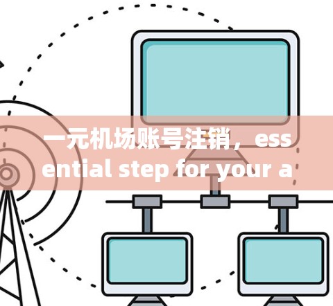 一元机场账号注销，essential step for your account security