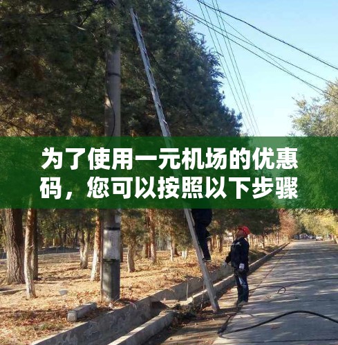 为了使用一元机场的优惠码，您可以按照以下步骤操作