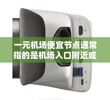 一元机场便宜节点通常指的是机场入口附近或附近的区域，那里可能价格较低，适合购物、用餐或其他用途。以下是一些可能的便宜节点，供你参考