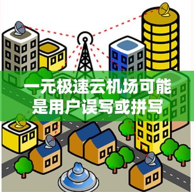 一元极速云机场可能是用户误写或拼写错误。以下是对可能的解释和建议