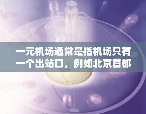 一元机场通常是指机场只有一个出站口，例如北京首都国际机场的单向出站口，这样可以简化机场的管理和使用。以下是一元机场使用的步骤和注意事项