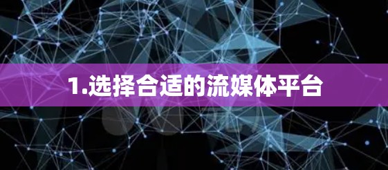 1.选择合适的流媒体平台