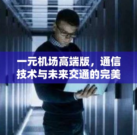 一元机场高端版,通信技术与未来交通的完美结合