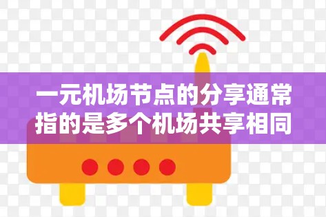 一元机场节点的分享通常指的是多个机场共享相同的资源,例如跑道、电力、监控设备等。以下是一些常见的方法和建议,可以帮助你优化资源分配和提高效率