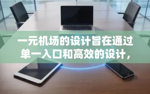 一元机场的设计旨在通过单一入口和高效的设计,提升效率、舒适性和便利性。以下是详细的规划步骤 一元机场的设计旨在通过单一入口和高效的设计,提升效率、舒适性和便利性。以下是详细的规划步骤