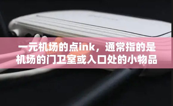 一元机场的点ink，通常指的是机场的门卫室或入口处的小物品和设施。这些点ink可能包括