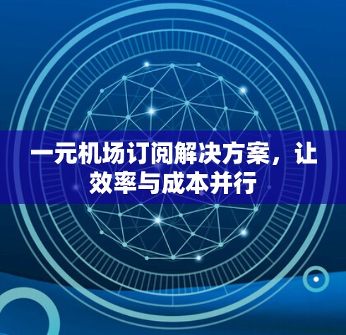 一元机场订阅解决方案，让效率与成本并行