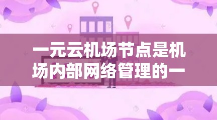 一元云机场节点是机场内部网络管理的一个专用网络节点，主要用于连接和管理机场内部的用户、设备以及内部服务器的网络连接。以下是对该网络节点的详细分析