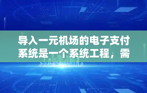 导入一元机场的电子支付系统是一个系统工程，需要综合考虑多个因素。以下是一步步的解决方案